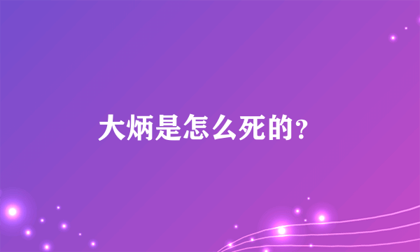 大炳是怎么死的？