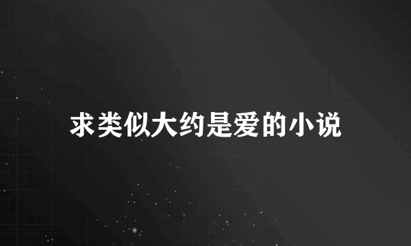 求类似大约是爱的小说