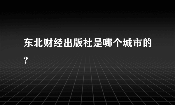 东北财经出版社是哪个城市的?