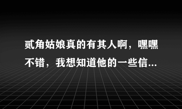 贰角姑娘真的有其人啊，嘿嘿不错，我想知道他的一些信息，谢谢