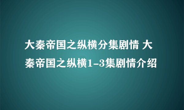 大秦帝国之纵横分集剧情 大秦帝国之纵横1-3集剧情介绍