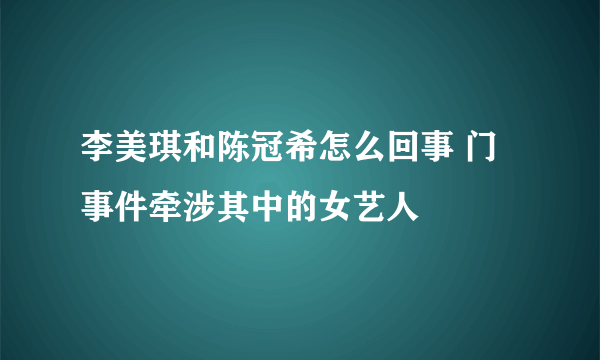 李美琪和陈冠希怎么回事 门事件牵涉其中的女艺人