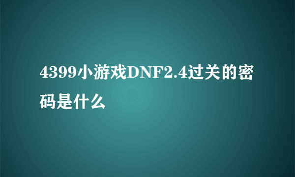 4399小游戏DNF2.4过关的密码是什么