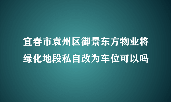 宜春市袁州区御景东方物业将绿化地段私自改为车位可以吗