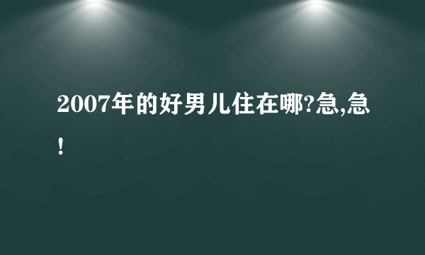 2007年的好男儿住在哪?急,急!