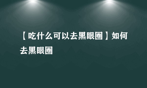 【吃什么可以去黑眼圈】如何去黑眼圈