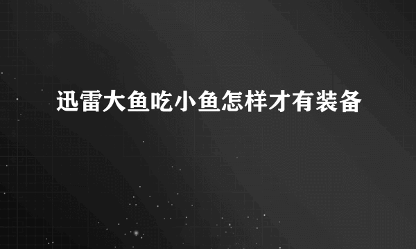 迅雷大鱼吃小鱼怎样才有装备