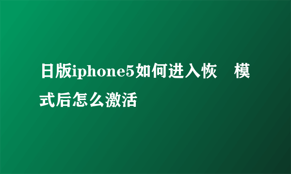 日版iphone5如何进入恢復模式后怎么激活