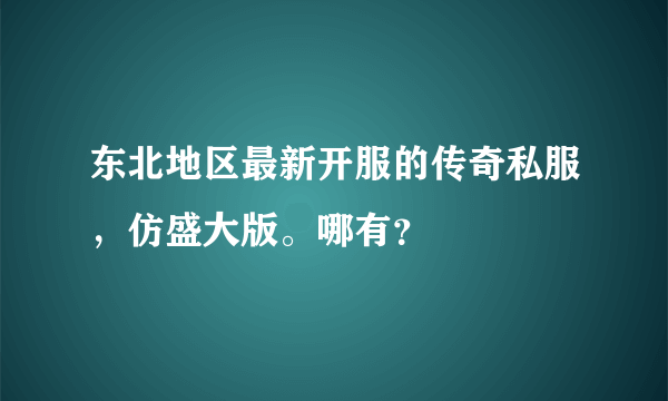 东北地区最新开服的传奇私服，仿盛大版。哪有？