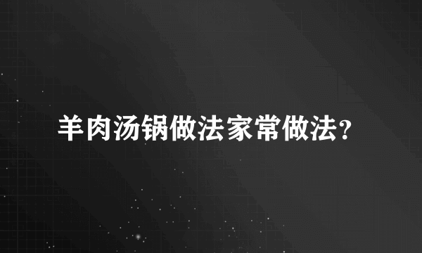 羊肉汤锅做法家常做法？