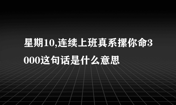 星期10,连续上班真系摞你命3000这句话是什么意思