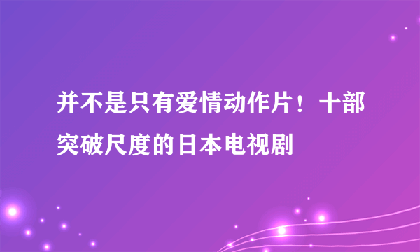 并不是只有爱情动作片！十部突破尺度的日本电视剧