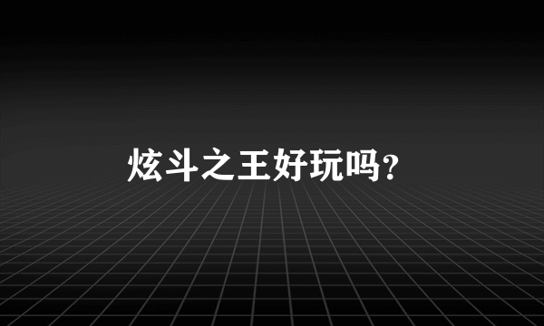 炫斗之王好玩吗？