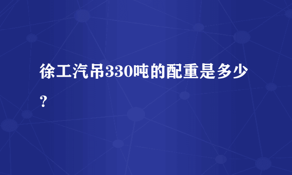 徐工汽吊330吨的配重是多少？