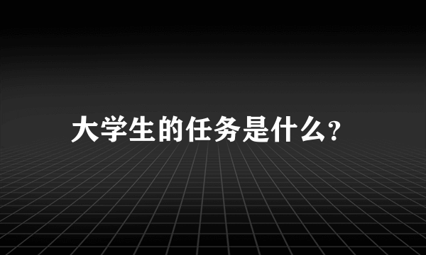 大学生的任务是什么？