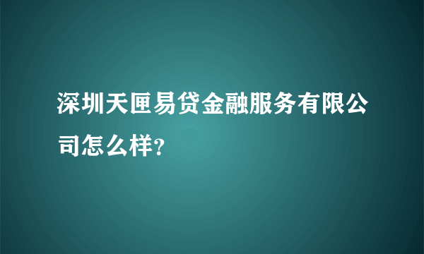 深圳天匣易贷金融服务有限公司怎么样？