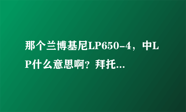 那个兰博基尼LP650-4，中LP什么意思啊？拜托了各位 谢谢