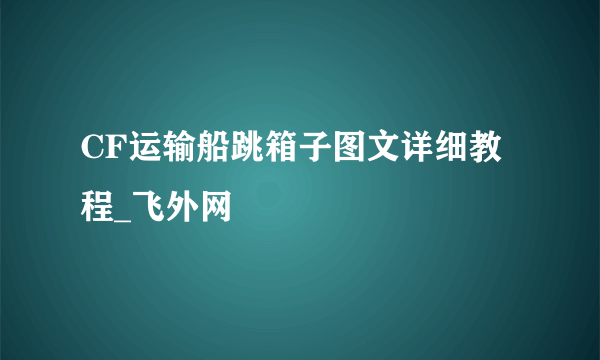 CF运输船跳箱子图文详细教程_飞外网