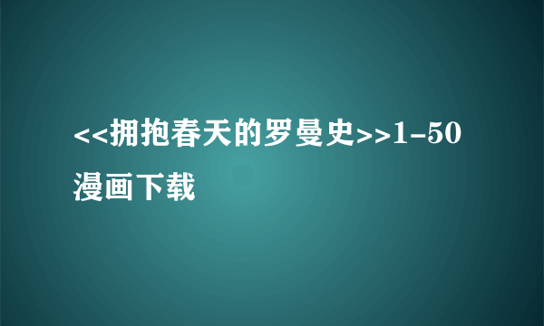 <<拥抱春天的罗曼史>>1-50漫画下载