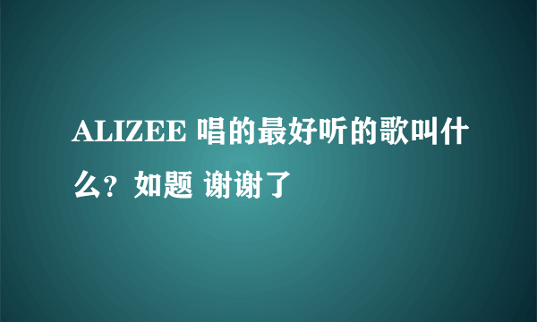 ALIZEE 唱的最好听的歌叫什么？如题 谢谢了