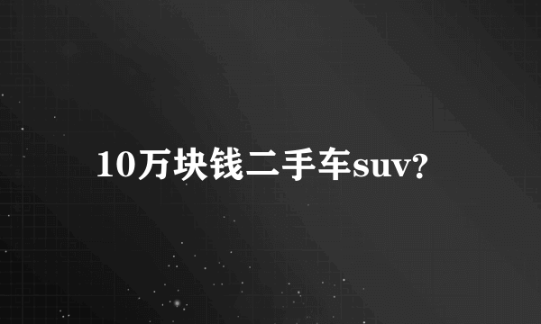 10万块钱二手车suv？