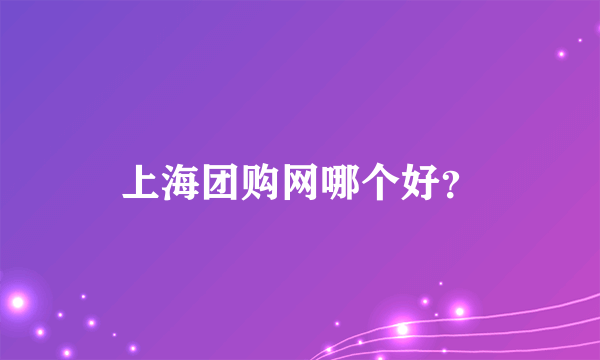 上海团购网哪个好？