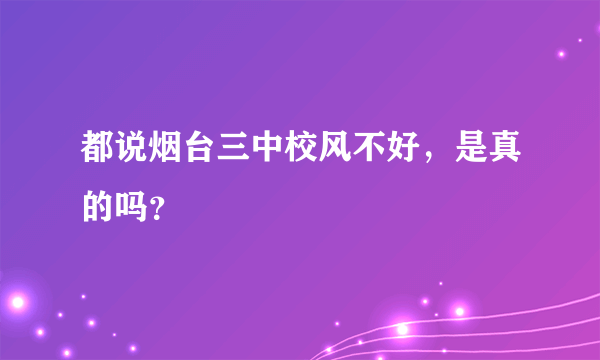 都说烟台三中校风不好，是真的吗？