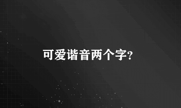 可爱谐音两个字？