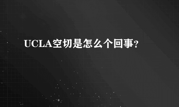 UCLA空切是怎么个回事？