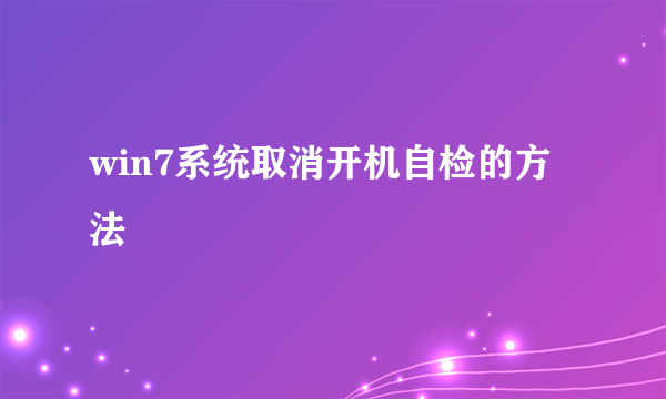 win7系统取消开机自检的方法