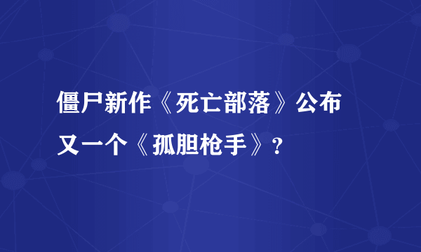 僵尸新作《死亡部落》公布 又一个《孤胆枪手》？