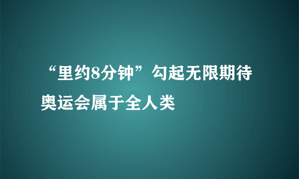 “里约8分钟”勾起无限期待 奥运会属于全人类