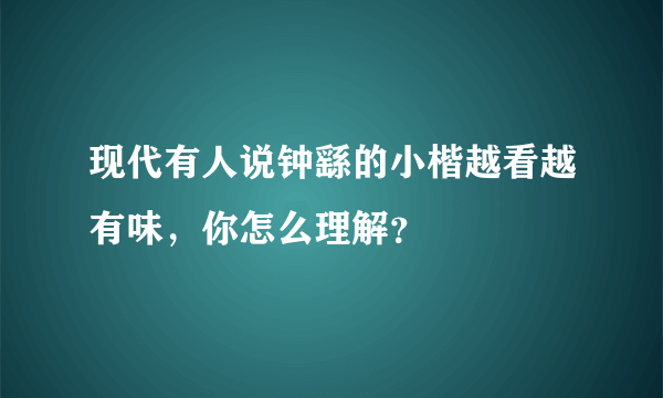 现代有人说钟繇的小楷越看越有味，你怎么理解？