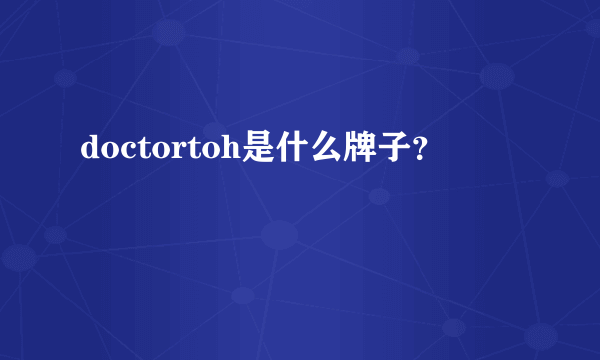 doctortoh是什么牌子？