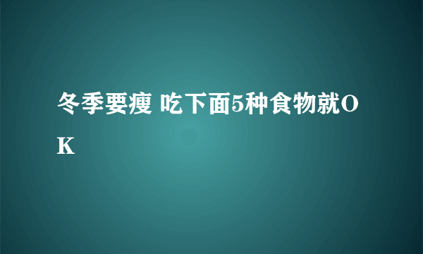 冬季要瘦 吃下面5种食物就OK