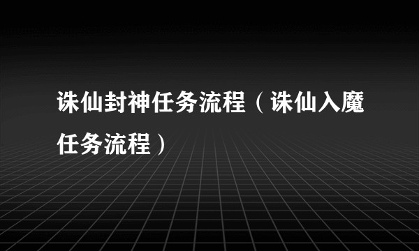 诛仙封神任务流程（诛仙入魔任务流程）