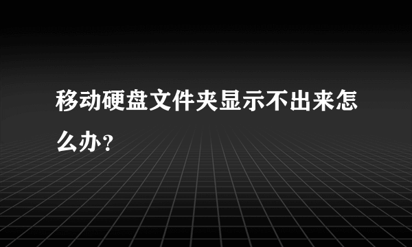 移动硬盘文件夹显示不出来怎么办？