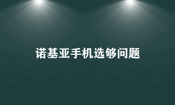 诺基亚手机选够问题