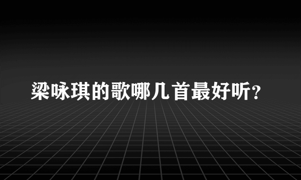 梁咏琪的歌哪几首最好听？