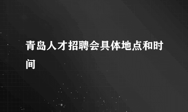 青岛人才招聘会具体地点和时间