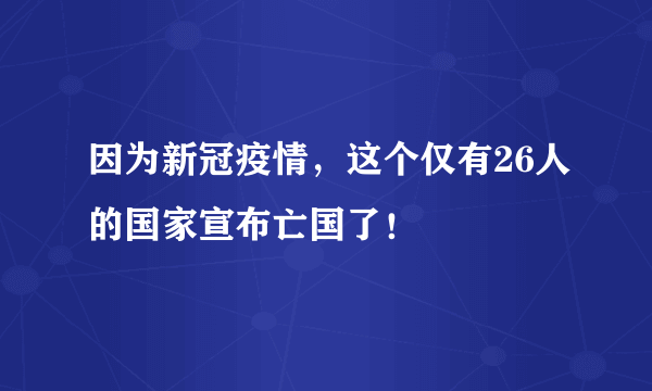 因为新冠疫情，这个仅有26人的国家宣布亡国了！