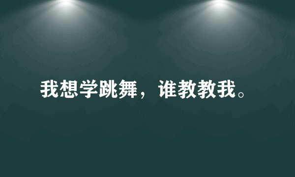 我想学跳舞，谁教教我。