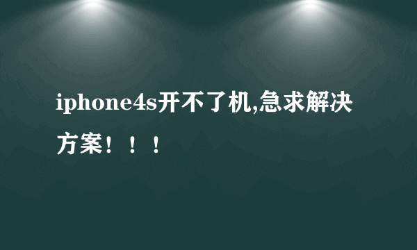 iphone4s开不了机,急求解决方案！！！