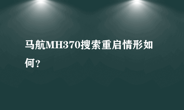 马航MH370搜索重启情形如何？