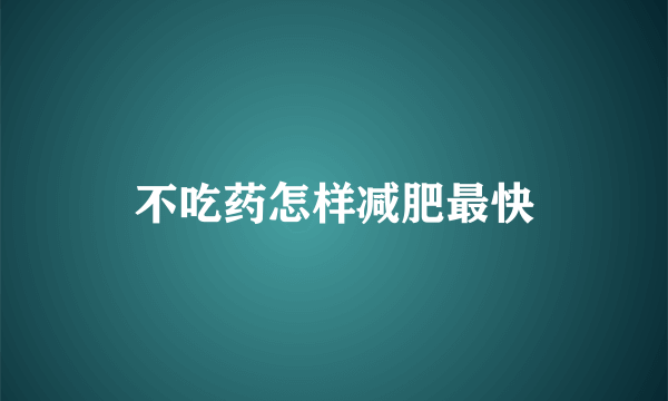 不吃药怎样减肥最快