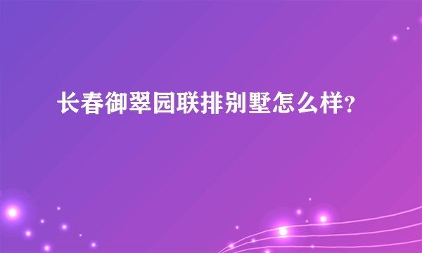 长春御翠园联排别墅怎么样？