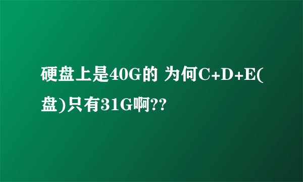 硬盘上是40G的 为何C+D+E(盘)只有31G啊??