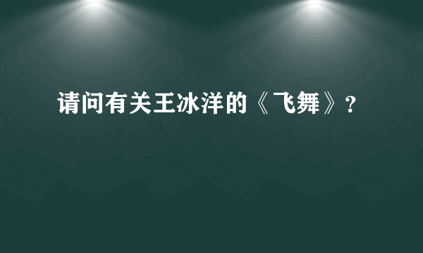 请问有关王冰洋的《飞舞》？