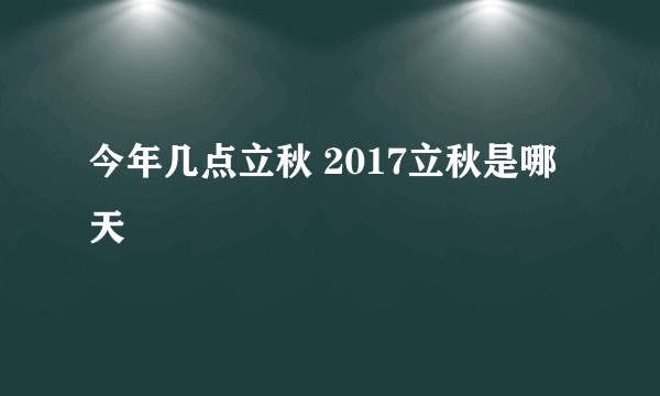 今年几点立秋 2017立秋是哪天