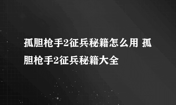 孤胆枪手2征兵秘籍怎么用 孤胆枪手2征兵秘籍大全